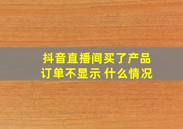 抖音直播间买了产品订单不显示 什么情况